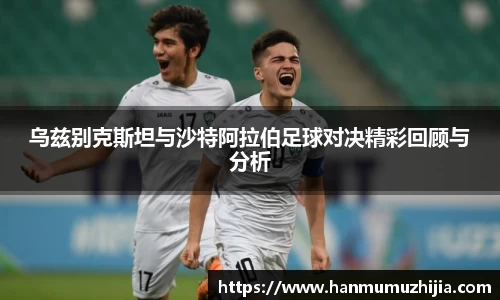 乌兹别克斯坦与沙特阿拉伯足球对决精彩回顾与分析