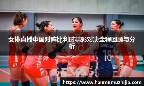 女排直播中国对阵比利时精彩对决全程回顾与分析