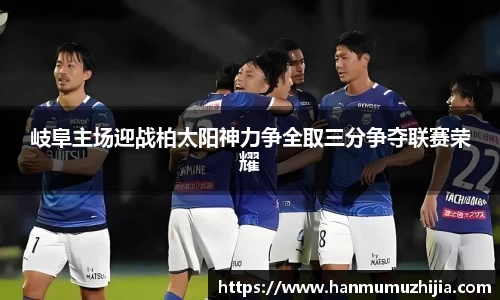 岐阜主场迎战柏太阳神力争全取三分争夺联赛荣耀